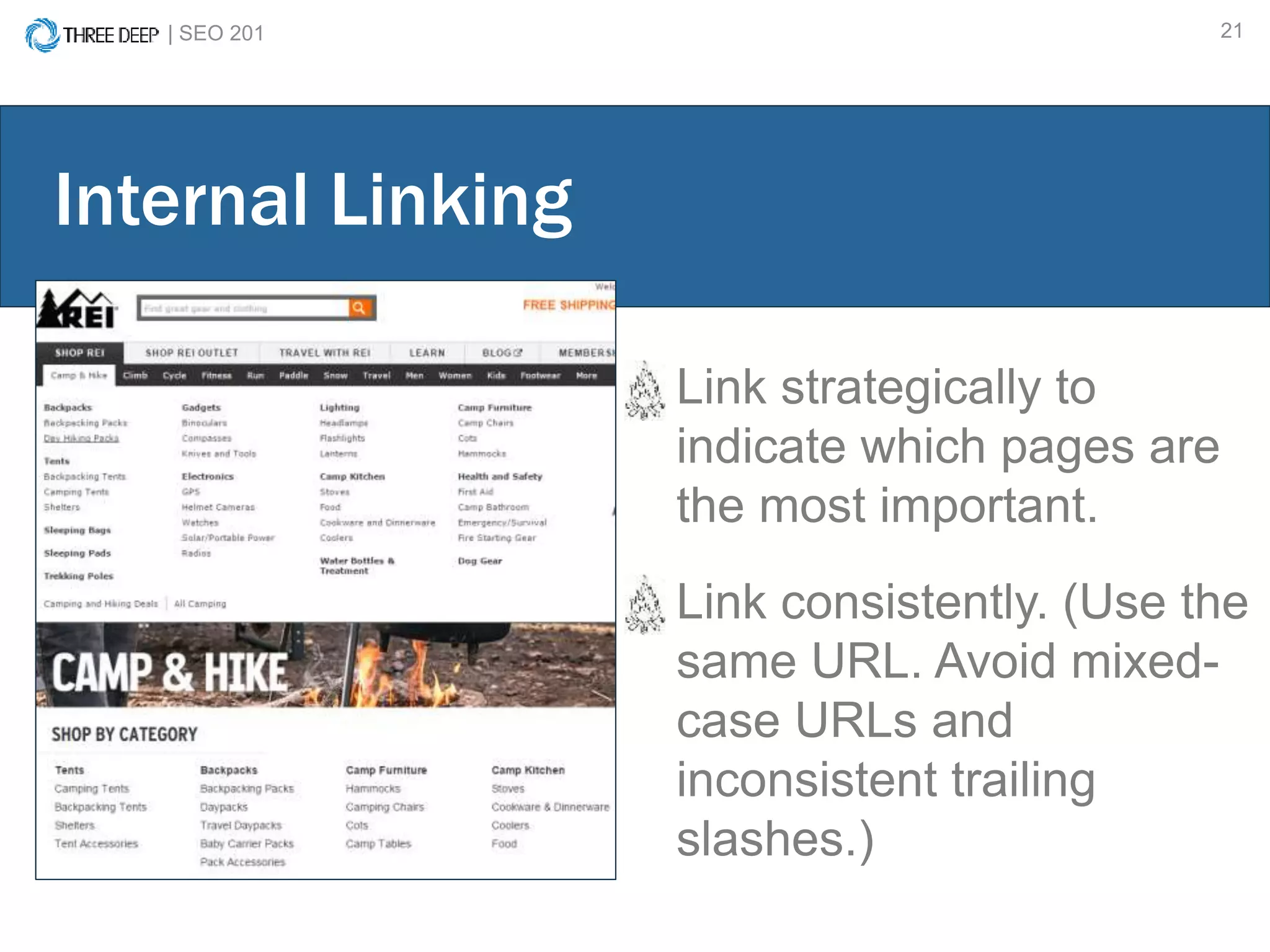 | SEO 201 21
Link strategically to
indicate which pages are
the most important.
Link consistently. (Use the
same URL. Avoid mixed-
case URLs and
inconsistent trailing
slashes.)
Internal Linking
 