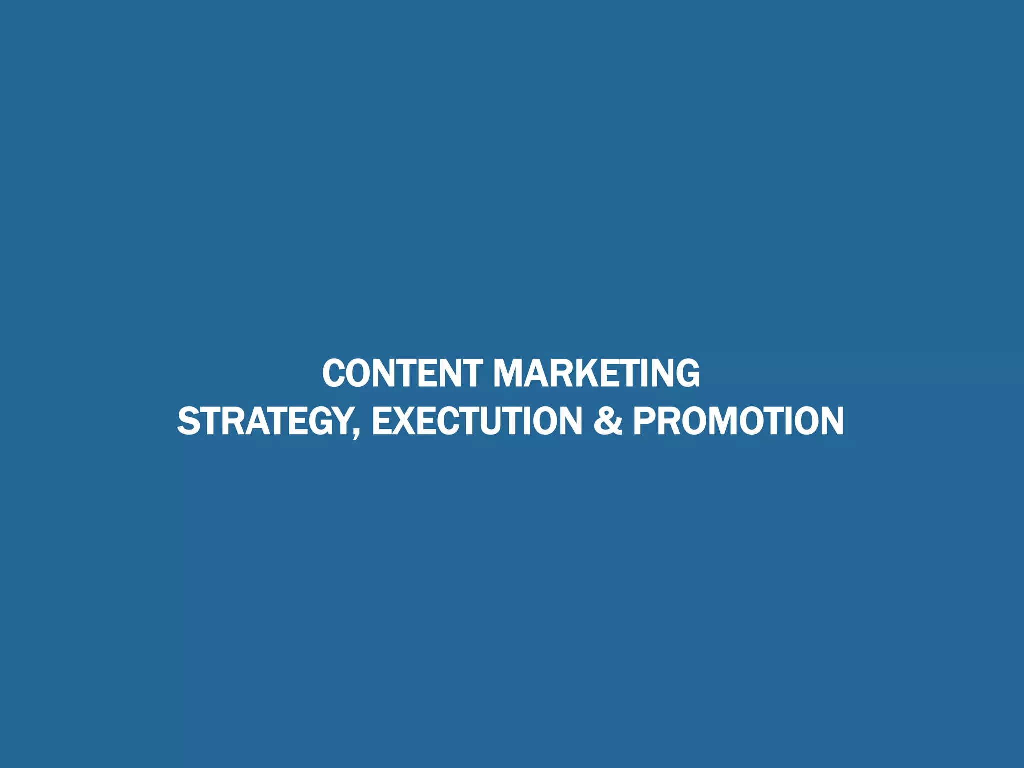 CONTENT MARKETING
STRATEGY, EXECTUTION & PROMOTION
 