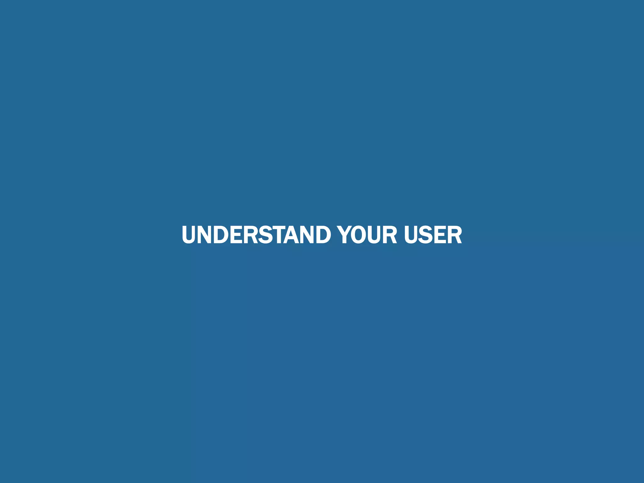UNDERSTAND YOUR USER
 