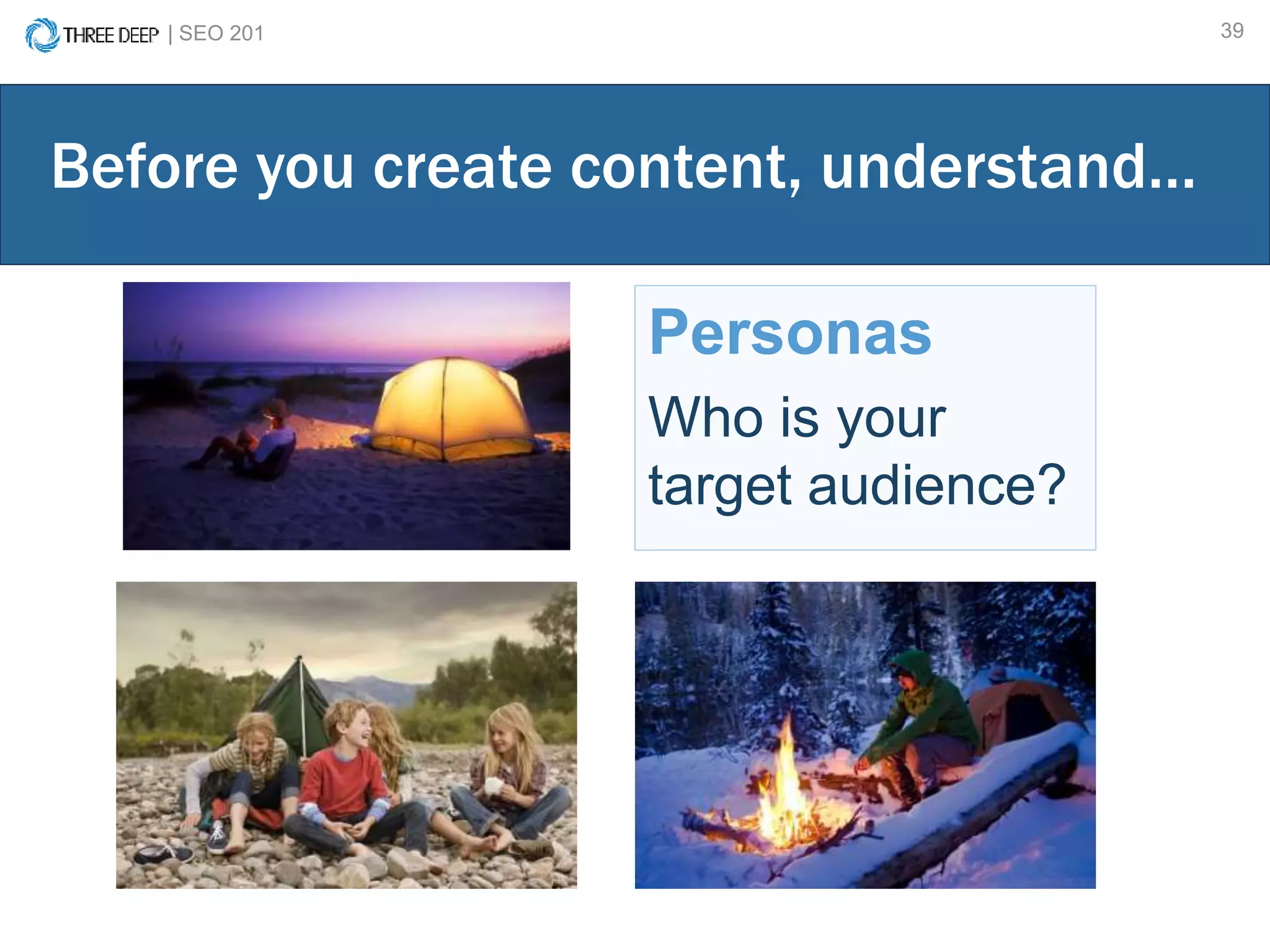 | SEO 201 39
Personas
Who is your
target audience?
Before you create content, understand…
 