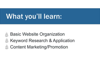 What you’ll learn:
• Basic Website Organization
• Keyword Research & Application
• Content Marketing/Promotion
 