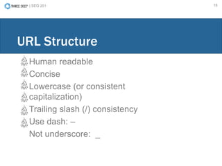 | SEO 201 18
Human readable
Concise
Lowercase (or consistent
capitalization)
Trailing slash (/) consistency
Use dash: –
Not underscore: _
URL Structure
 