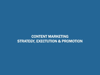 CONTENT MARKETING
STRATEGY, EXECTUTION & PROMOTION
 