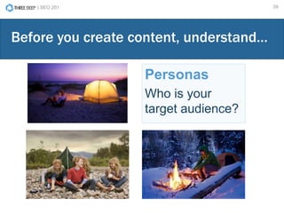 | SEO 201 39
Personas
Who is your
target audience?
Before you create content, understand…
 