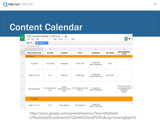 | SEO 201 48
Content Calendar
https://docs.google.com/spreadsheet/ccc?key=0AsKxtai-
b7NqdGdqODJyd0xwc0xTQ3h4M2I3aUlPSWc&usp=sharing#gid=0
 