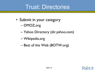 Trust: Directories

• Submit in your category
  – DMOZ.org
  – Yahoo Directory (dir.yahoo.com)
  – Wikipedia.org
  – Best of the Web (BOTW.org)




                    Slide 10
 