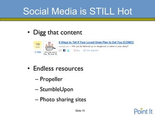Social Media is STILL Hot

 • Digg that content




 • Endless resources
   – Propeller
   – StumbleUpon
   – Photo sharing sites
                   Slide 15
 