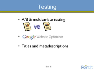Testing

• A/B & multivariate testing



•

• Titles and metadescriptions



                Slide 25
 