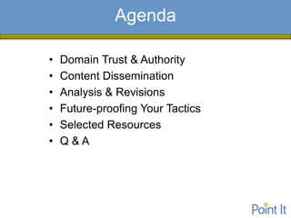 Agenda
    Presentation Agenda

•   Domain Trust & Authority
•   Content Dissemination
•   Analysis & Revisions
•   Future-proofing Your Tactics
•   Selected Resources
•   Q&A
 