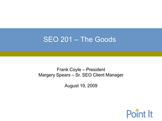 SEO 201 – The Goods



        Frank Coyle – President
Margery Spears – Sr. SEO Client Manager

           August 19, 2009
 