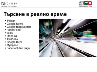 Twitter Google News Google Blog Search FriendFeed Jaiku Identi.ca TwitArmy Google Buzz  MySpace Facebook fan page Търсене в реално време 