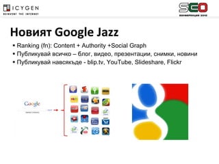 Ranking (fn): Content + Authority +Social Graph Публикувай всичко – блог, видео, презентации, снимки, новини Публикувай навсякъде -  blip.tv, YouTube, Slideshare, Flickr Новият  Google   Jazz   