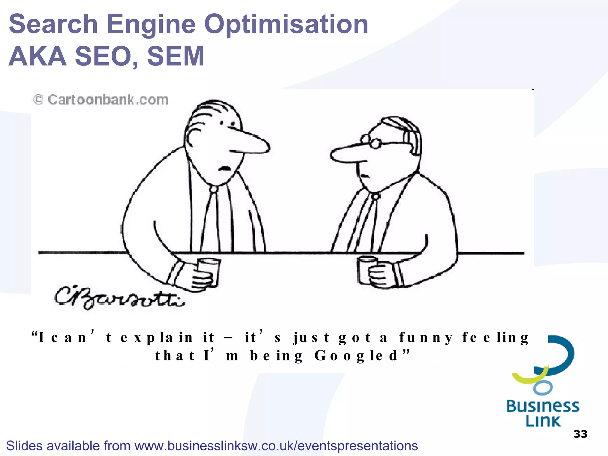 Choosing Keywords Think like a customer Think laterally Brainstorm Keywords Ask everyone Search using your keywords and see what appears Use the Google keyword tool www.google.co.uk/keyword 