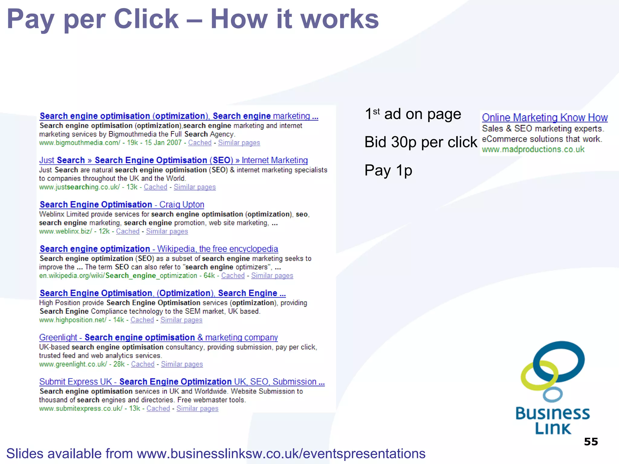 Pay per Click – How it works CTR 1.5% 1.5 x 30p = 45 Pay 3p CTR 3% 3 x bid 20p = 60 Pay 1p CTR 1% 1 x bid 50p = 50  Pay 5p The impact of Quality Score 1 st  ad 2 nd  ad 