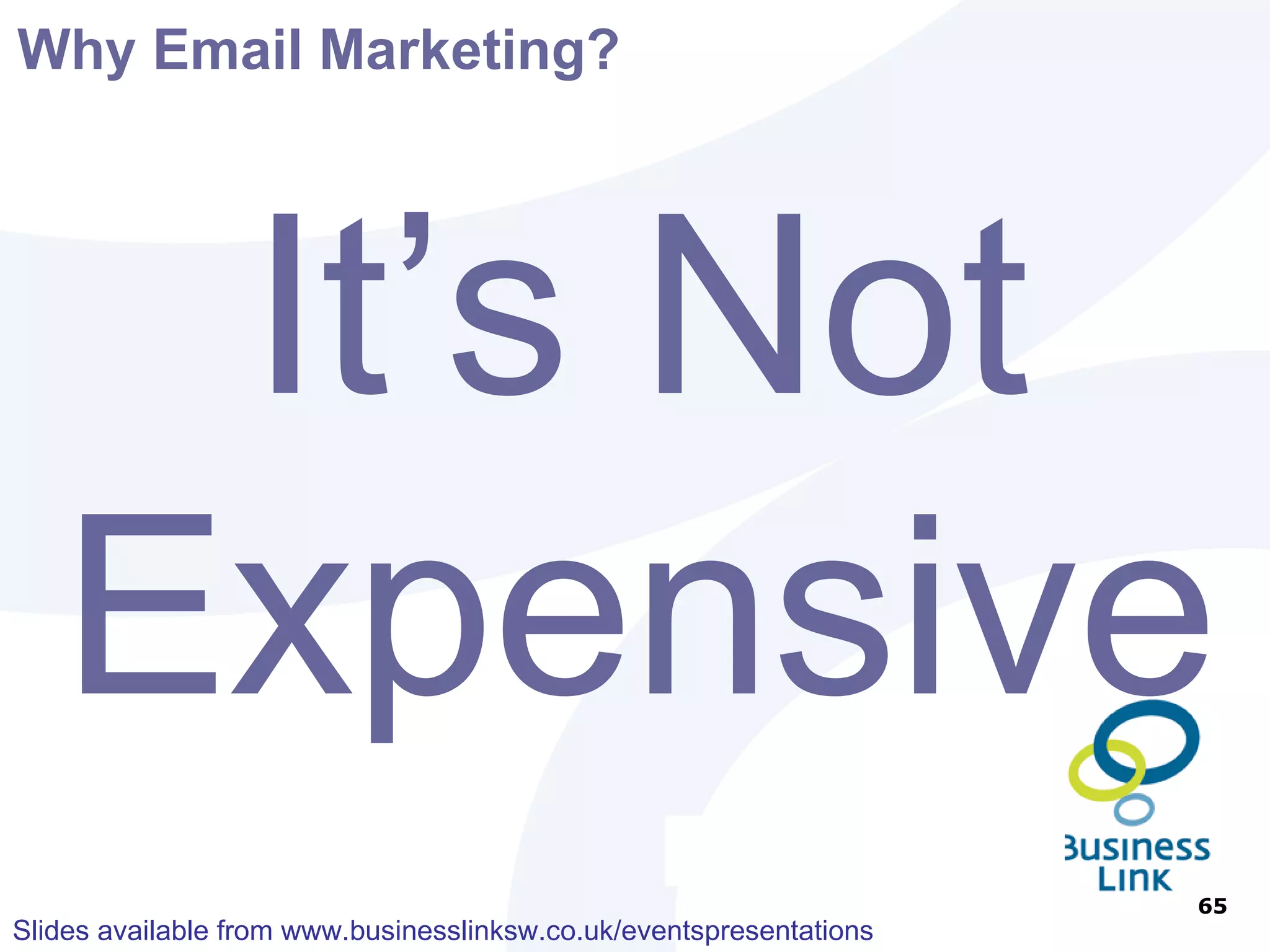 Why Email Marketing? Sector Sent Delivery Open Rate CTR Response B2C Acquisition 100% 91% 29% 27% 6% B2C Retention 100% 91% 32% 28% 12% B2B Acquisition 100% 88% 32% 25% 4% B2B Retention 100% 90% 37% 30% 13% Source – DMA Email Marketing Benchmarks Survey 