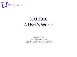 SEO 2010 A User’s World Barbara Coll CEO  WebMama.com Search Engine Marketing Services 