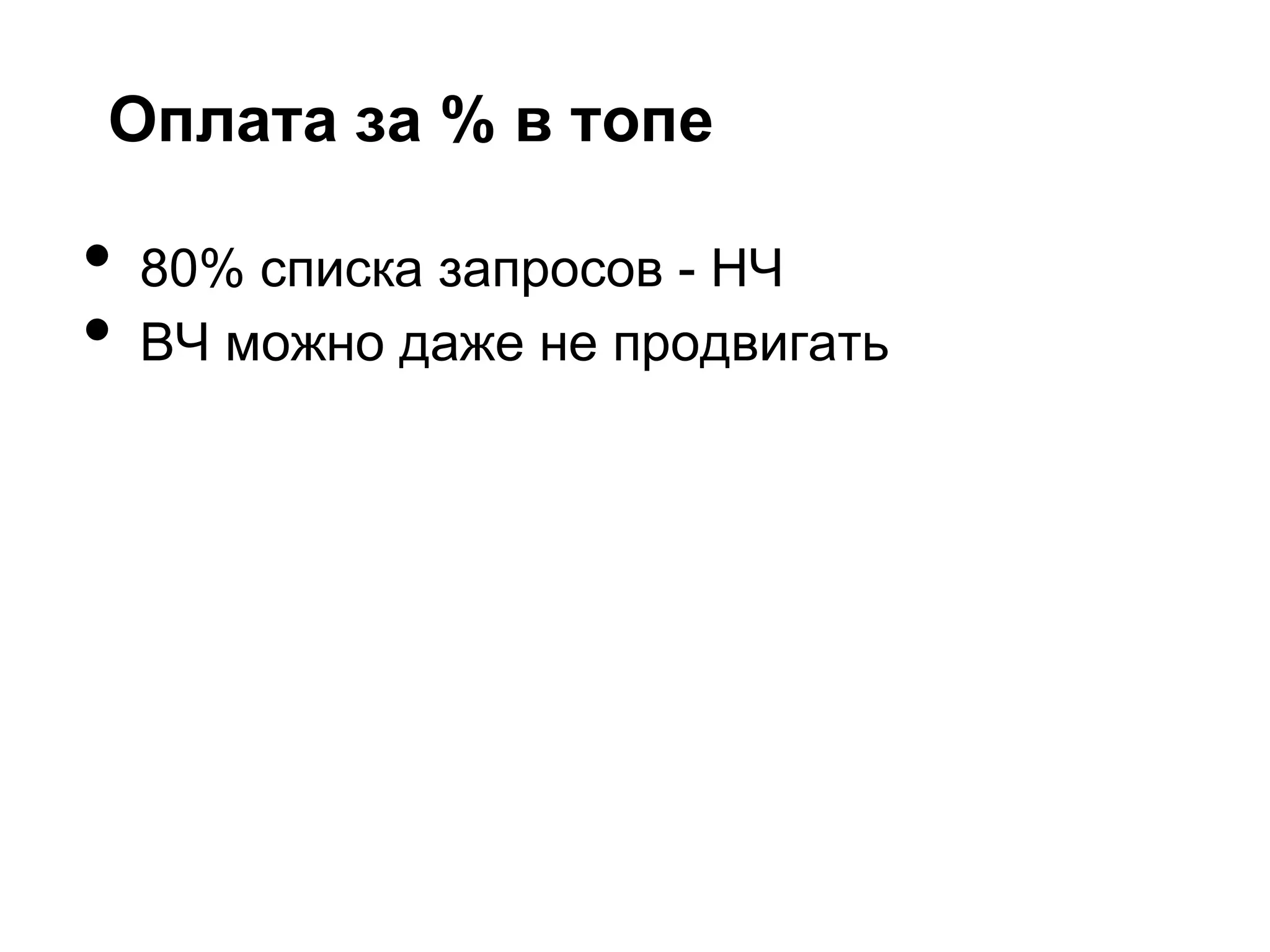 Оплата за % в топе

•   80% списка запросов - НЧ
•   ВЧ можно даже не продвигать
 