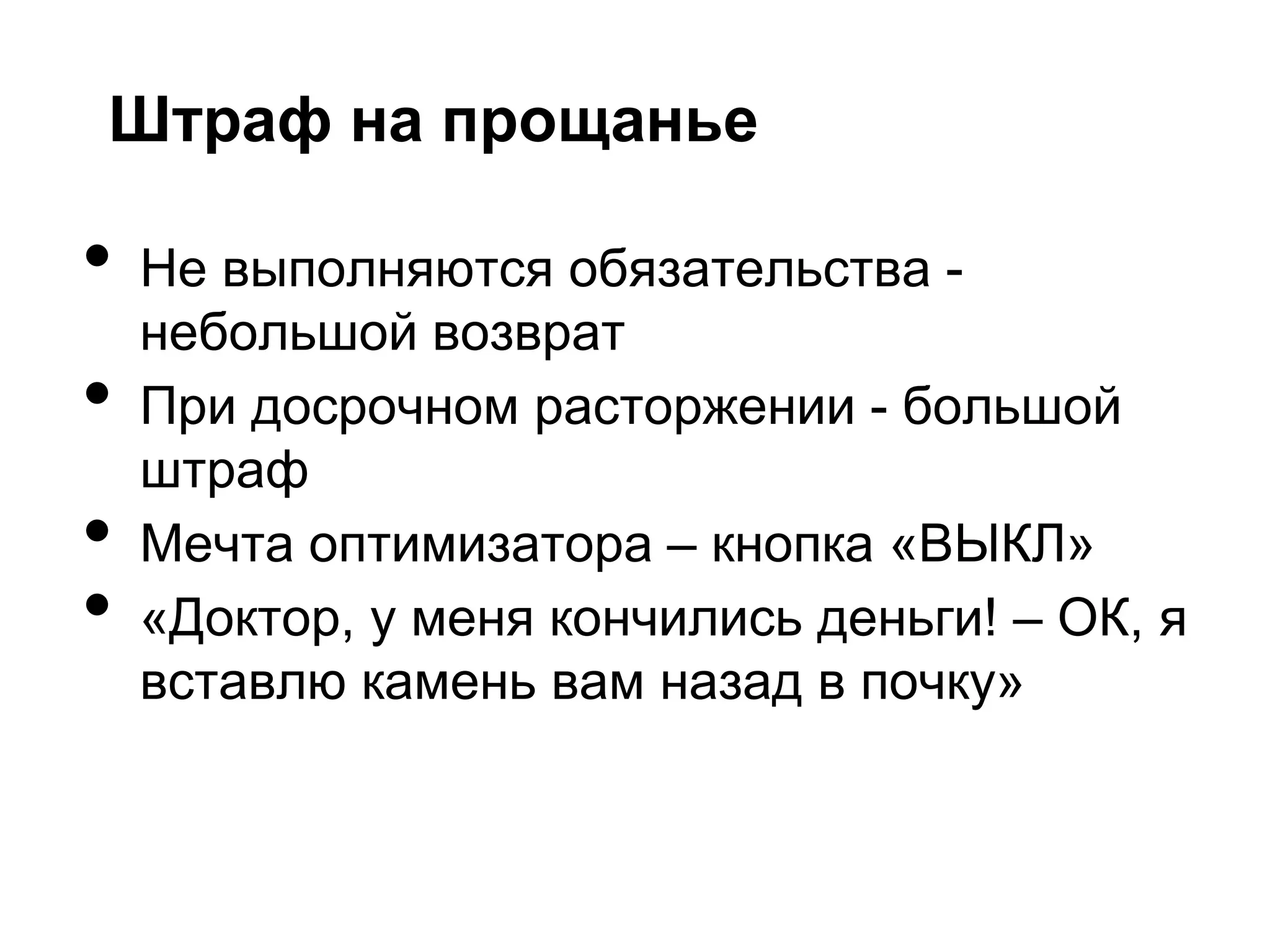 Штраф на прощанье

•   Не выполняются обязательства -
    небольшой возврат
•   При досрочном расторжении - большой
    штраф
•   Мечта оптимизатора – кнопка «ВЫКЛ»
•   «Доктор, у меня кончились деньги! – ОК, я
    вставлю камень вам назад в почку»
 