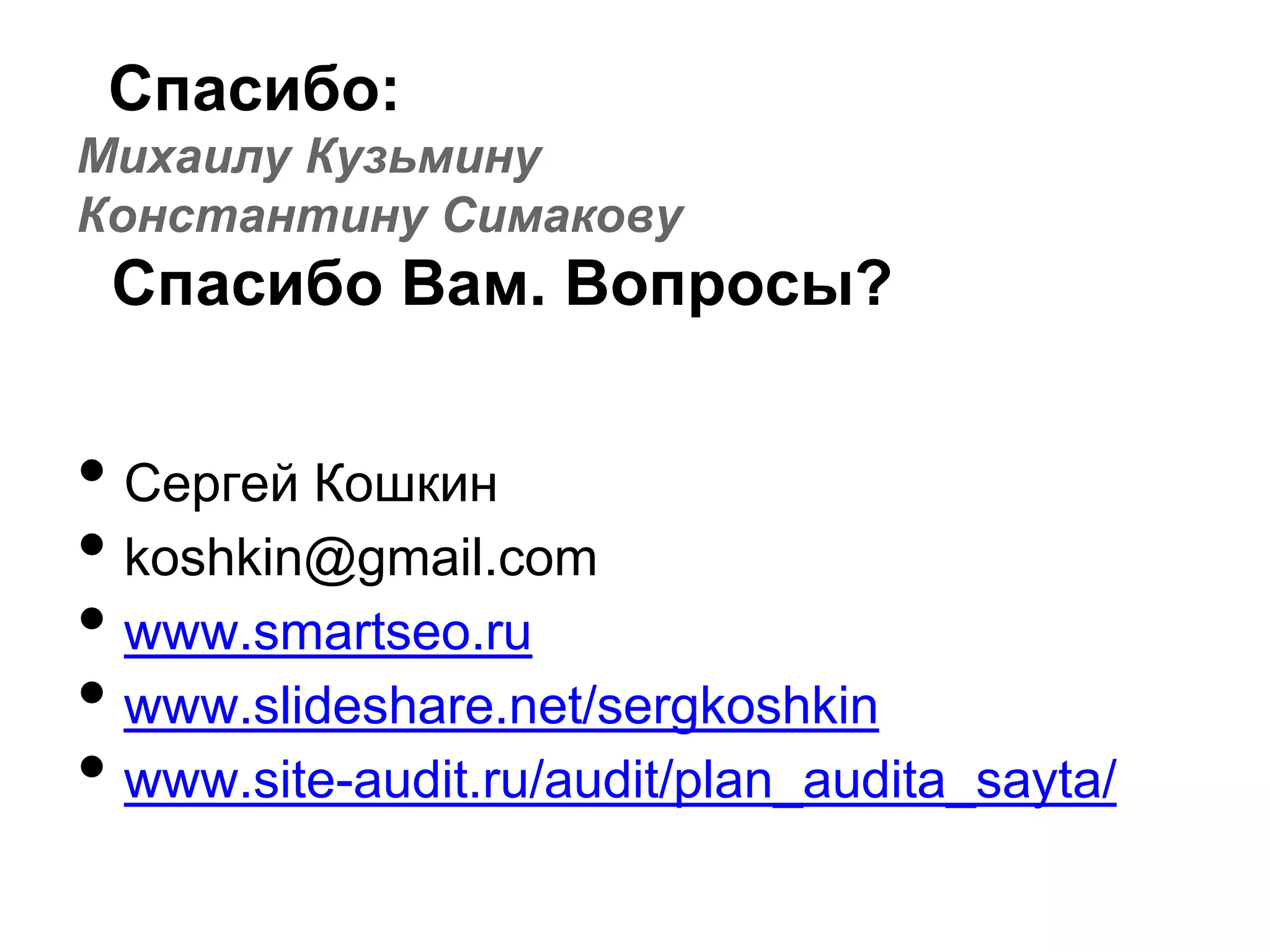 Спасибо:
Михаилу Кузьмину
Константину Симакову
 Спасибо Вам. Вопросы?


• Сергей Кошкин
• koshkin@gmail.com
• www.smartseo.ru
• www.slideshare.net/sergkoshkin
• www.site-audit.ru/audit/plan_audita_sayta/
 
