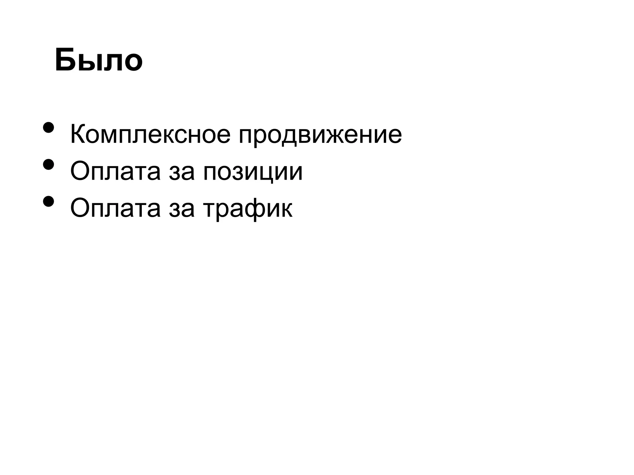 Было

•   Комплексное продвижение
•   Оплата за позиции
•   Оплата за трафик
 
