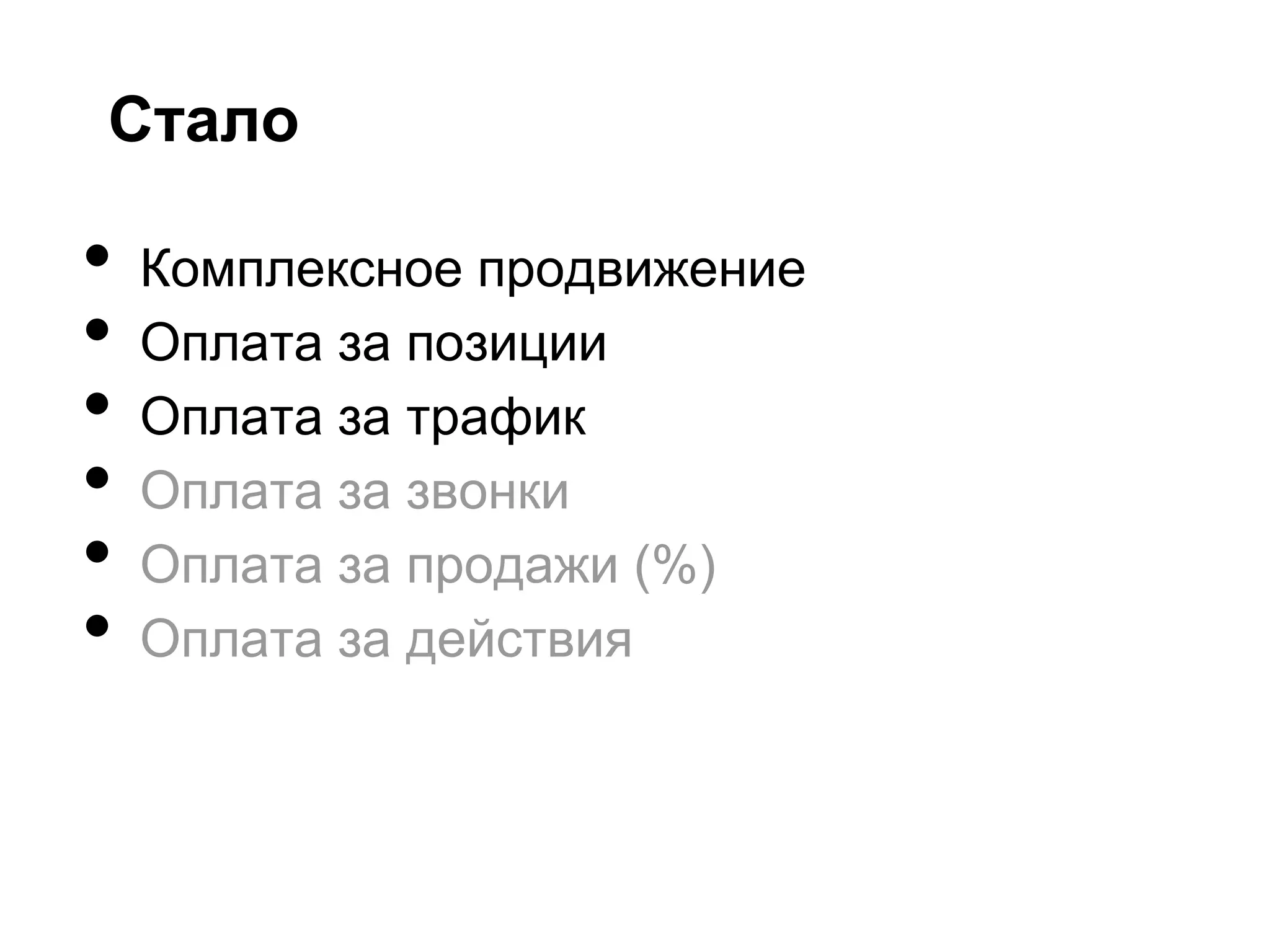 Стало

•   Комплексное продвижение
•   Оплата за позиции
•   Оплата за трафик
•   Оплата за звонки
•   Оплата за продажи (%)
•   Оплата за действия
 