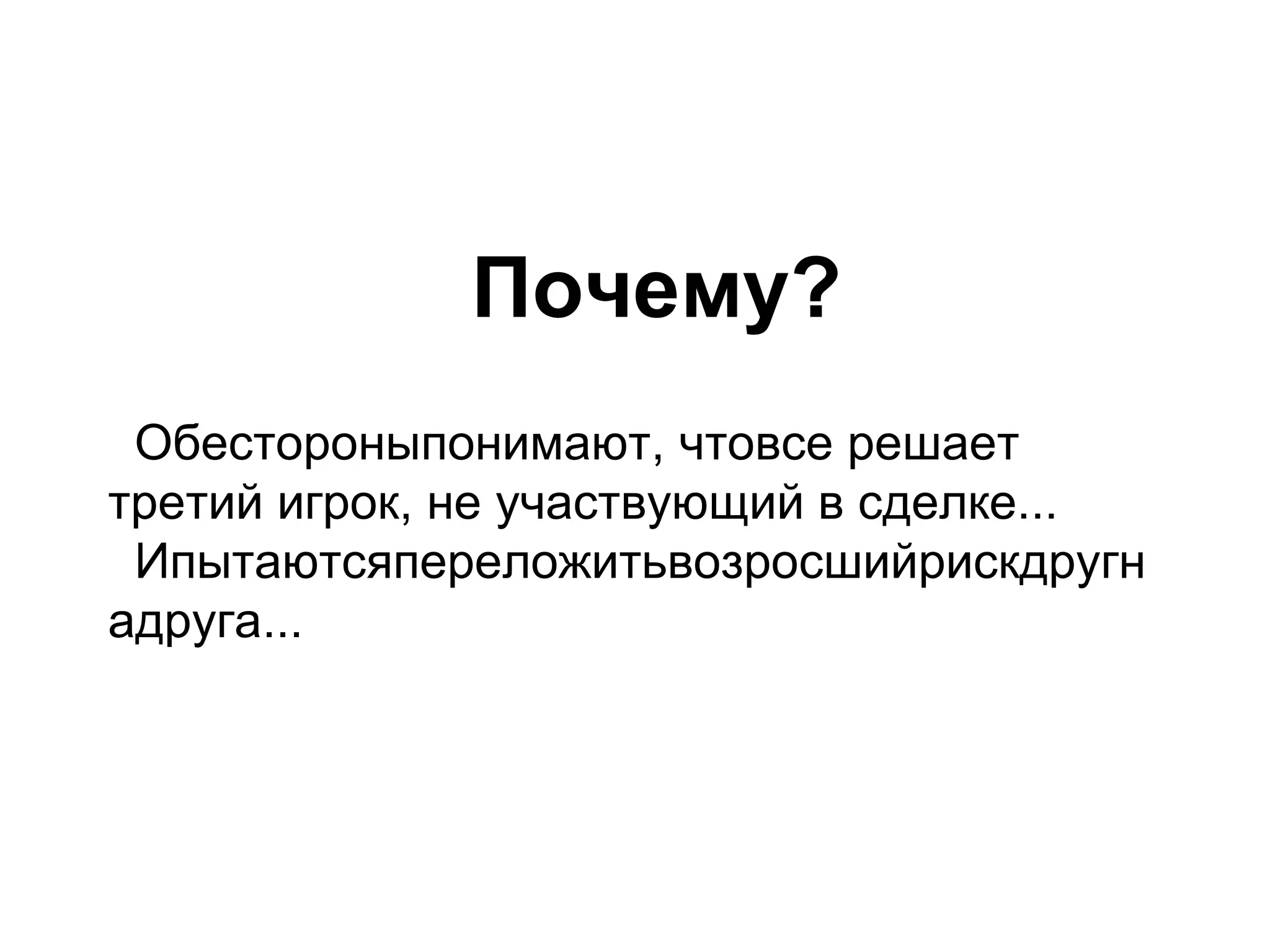 Почему?
 Обестороныпонимают, чтовсе решает
третий игрок, не участвующий в сделке...
 Ипытаютсяпереложитьвозросшийрискдругн
адруга...
 