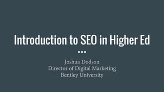 Introduction to SEO in Higher Ed
Joshua Dodson
Director of Digital Marketing
Bentley University
 