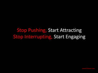 Stop Pushing, Start Attracting
Stop Interrupting, Start Engaging




                               www.hubspot.com
 