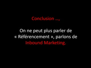 Conclusion …,

   On ne peut plus parler de
« Référencement », parlons de
     Inbound Marketing.
 