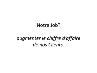 Notre Job?

augmenter le chiffre d’affaire
     de nos Clients.
 