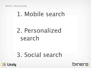 SEO 2012 - Some of the trends




               1. Mobile search

               2. Personalized
                search

               3. Social search
 