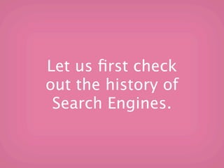 Let us ﬁrst check
out the history of
 Search Engines.
 