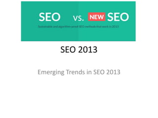 SEO 2013
Emerging Trends in SEO 2013
 