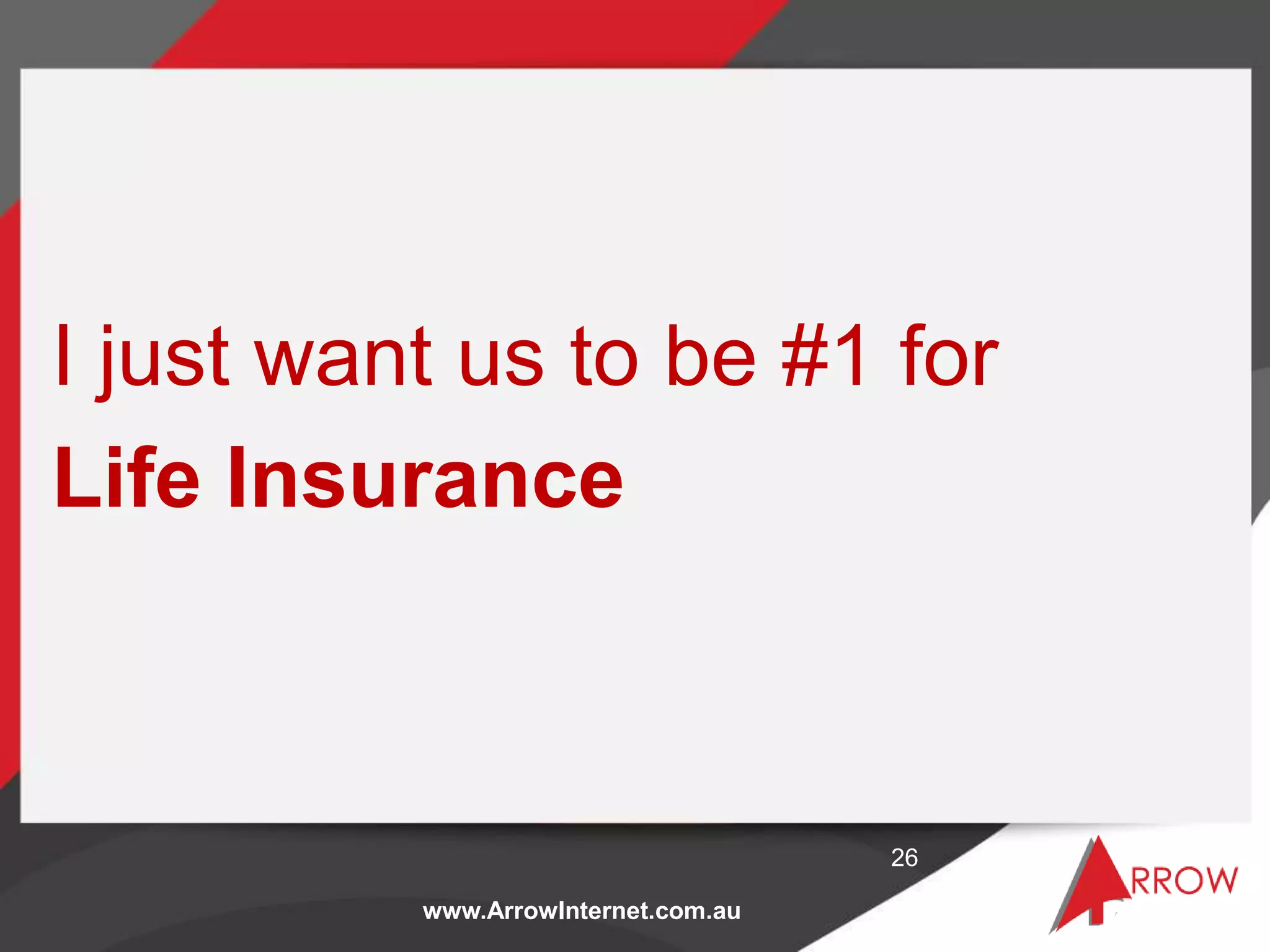 www.ArrowInternet.com.au
I just want us to be #1 for
Life Insurance
26
 