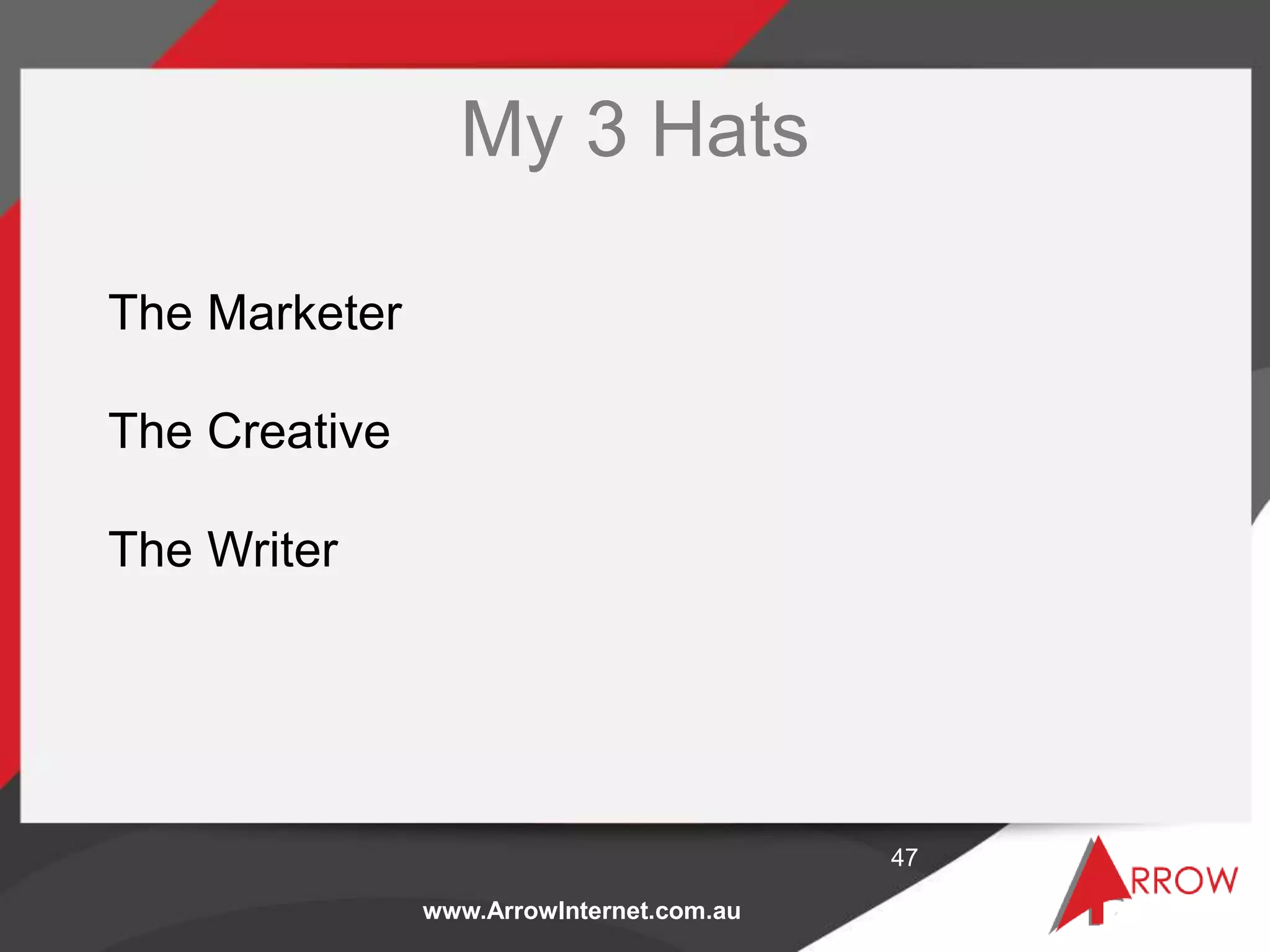 www.ArrowInternet.com.au
My 3 Hats
47
The Marketer
The Creative
The Writer
 