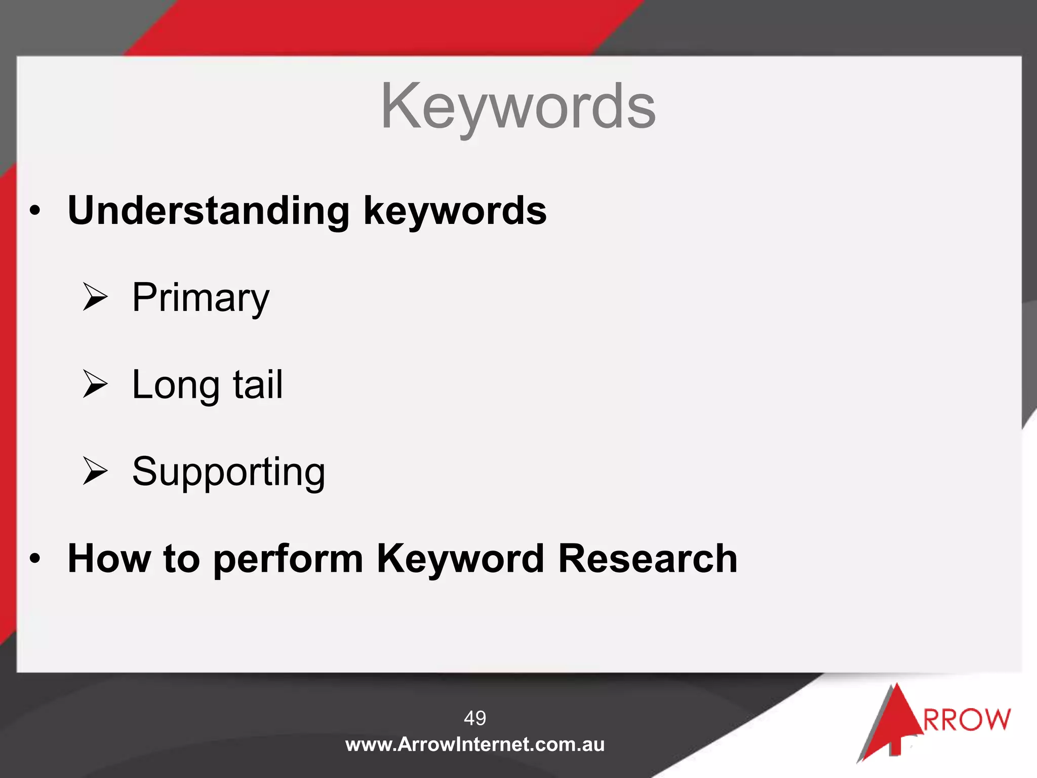 www.ArrowInternet.com.au
Keywords
• Understanding keywords
 Primary
 Long tail
 Supporting
• How to perform Keyword Research
49
 