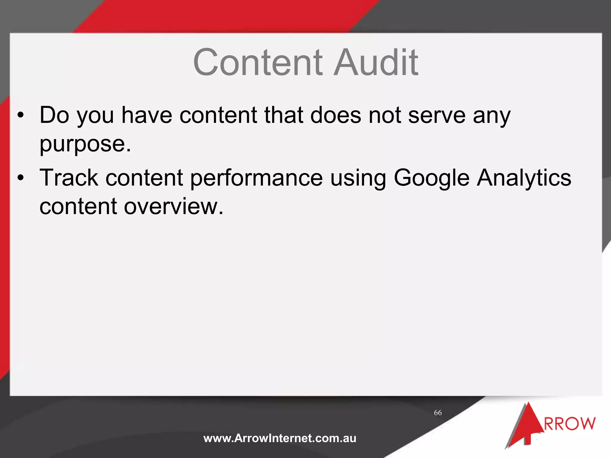 www.ArrowInternet.com.au
Content Audit
• Do you have content that does not serve any
purpose.
• Track content performance using Google Analytics
content overview.
66
 