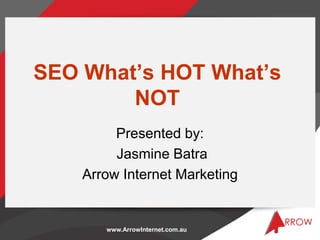 www.ArrowInternet.com.au
SEO What’s HOT What’s
NOT
Presented by:
Jasmine Batra
Arrow Internet Marketing
 