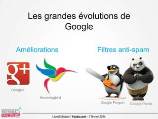 Les grandes évolutions de
Google
Améliorations

Filtres anti-spam

Google+

Hummingbird
Google Pinguin

Lionel Miraton / Y...