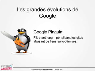 Les grandes évolutions de
Google
Google Pinguin:
Filtre anti-spam pénalisant les sites
abusant de liens sur-optimisés.

Li...