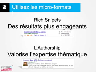 2 Utilisez les micro-formats
!
Rich Snipets

Des résultats plus engageants

L’Authorship

Valorise l’expertise thématique

 