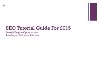 +
SEO Tutorial Guide For 2015
Search Engine Optimization
By- Cogniz Software Solution
 