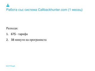 Работа със система Callbackhunter.com (1 месец)
Разходи:
1. 67$ - тарифа
2. 38 минути на програмиста
 