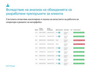 Вследствие на анализа на обажданията са
разработени препоръките за клиента
Системата позволява анализиране и оценка на качеството на работата на
оператора в рамките на интерфейса
 