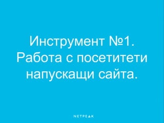 Инструмент №1.
Работа с посетитети
напускащи сайта.
 