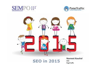 SEO in 2015 Navneet'Kaushal' 
CEO' 
PageTraffic' 
 