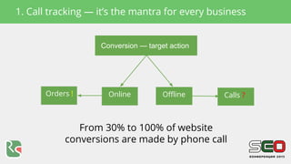 Conversion — target action
Online OfflineOrders ! Calls ?
From 30% to 100% of website
conversions are made by phone call
1...