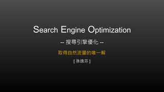 Search Engine Optimization
-- 搜尋引擎優化 --
[ 孫逸芬 ]
取得自然流量的唯一解
 