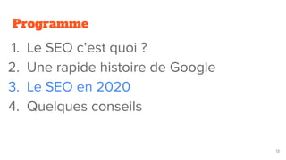 Programme
1. Le SEO c’est quoi ?
2. Une rapide histoire de Google
3. Le SEO en 2020
4. Quelques conseils
13
 