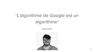 “L’algorithme de Google est un
algorithme”
Kyle Roof
22
 